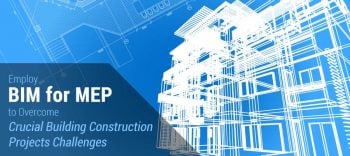 Employ BIM for MEP to Overcome Crucial Building Construction Project Challenges
