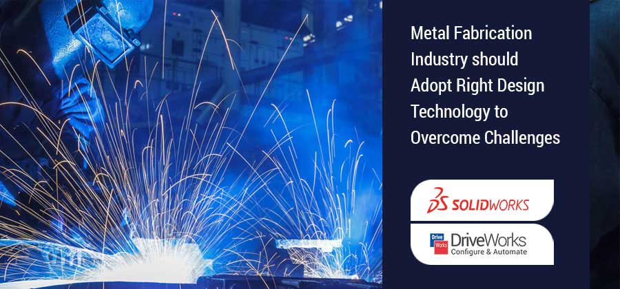 Metal Fabrication Industry should Adopt Right Design Technology to Overcome Challenges