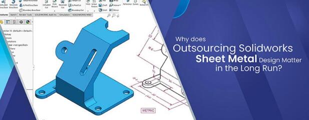 The Need for Outsourcing to a SolidWorks Sheet Metal Designing Company