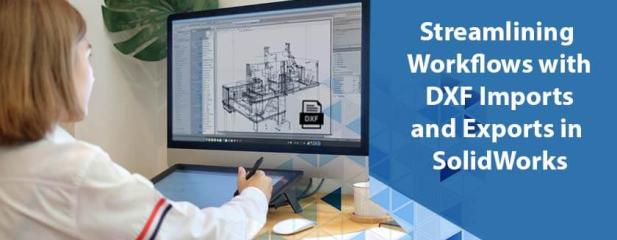 DXF Files in SolidWorks: How to Import and Export Them